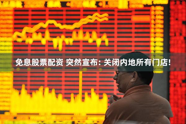 免息股票配资 突然宣布: 关闭内地所有门店!