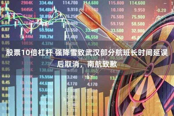 股票10倍杠杆 强降雪致武汉部分航班长时间延误后取消，南航致歉
