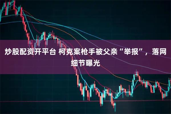 炒股配资开平台 柯克案枪手被父亲“举报”，落网细节曝光