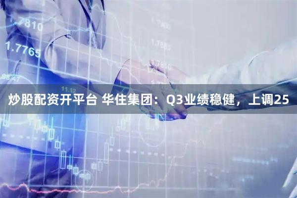 炒股配资开平台 华住集团：Q3业绩稳健，上调25
