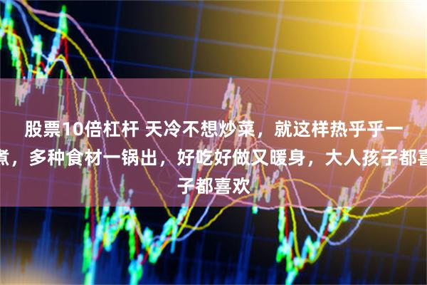 股票10倍杠杆 天冷不想炒菜，就这样热乎乎一锅煮，多种食材一锅出，好吃好做又暖身，大人孩子都喜欢