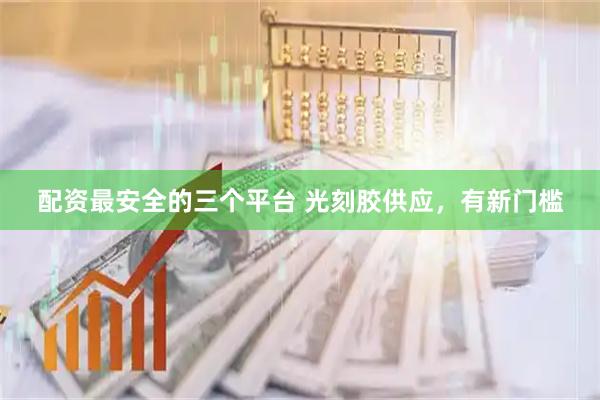 配资最安全的三个平台 光刻胶供应，有新门槛