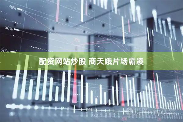 配资网站炒股 商天娥片场霸凌